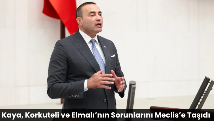 Kaya, Korkuteli ve Elmalı’nın Sorunlarını Meclis’e Taşıdı