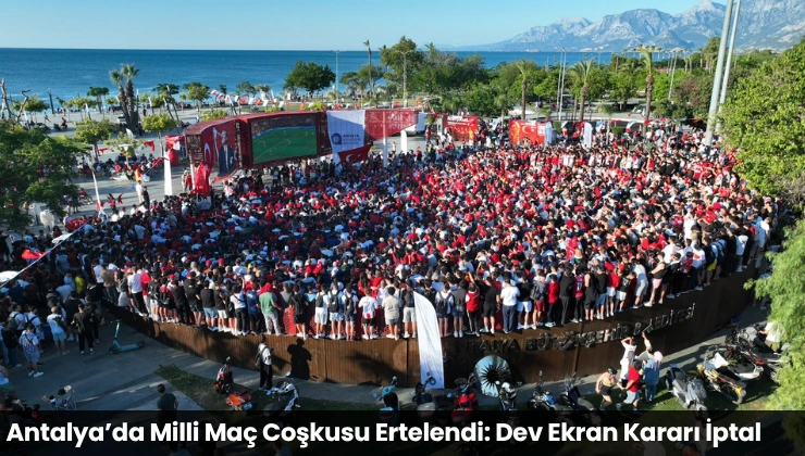 Antalya’da Milli Maç Coşkusu Ertelendi: Dev Ekran Kararı İptal