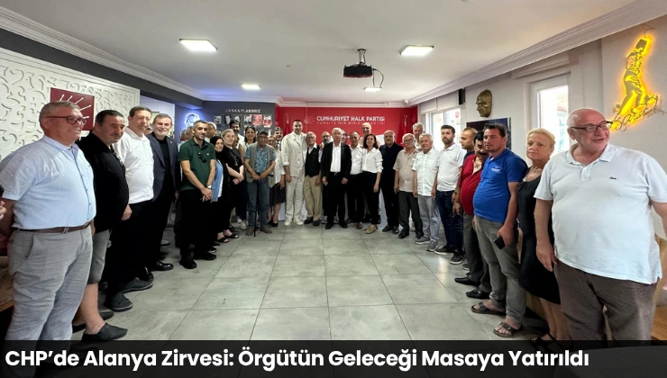 CHP’de Alanya Zirvesi: Örgütün Geleceği Masaya Yatırıldı