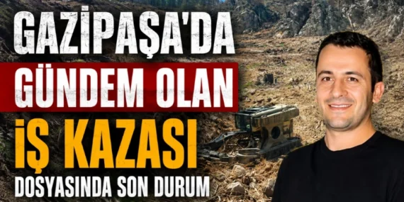 Gazipaşa’da Gündem Olan İş Kazası Dosyasında Son Durum