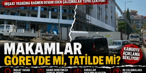 MAKAMLAR GÖREVDE Mİ, TATİLDE Mİ? İnşaat Yasağına Rağmen Devam Eden Çalışmalar Tepki Çekiyor