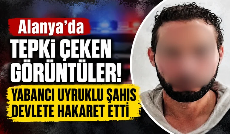 Alanya’da Tepki Çeken Görüntüler! Yabancı Uyruklu Şahıs Devlete Hakaret Etti