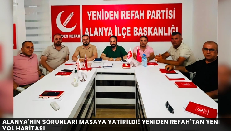 Alanya’nın Sorunları Masaya Yatırıldı! Yeniden Refah’tan Yeni Yol Haritası