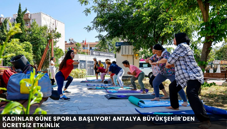 Kadınlar Güne Sporla Başlıyor! Antalya Büyükşehir’den Ücretsiz Etkinlik