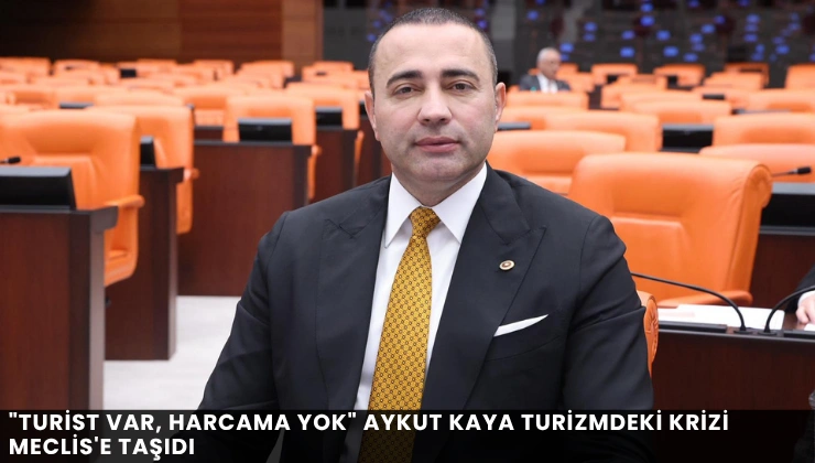 “Turist Var, Harcama Yok” Aykut Kaya Turizmdeki Krizi Meclis’e Taşıdı