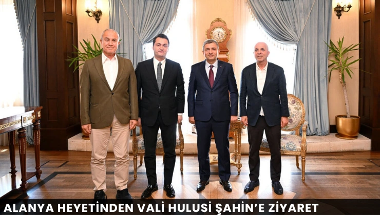 Alanya heyetinden Vali Hulusi Şahin’e ziyaret