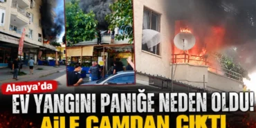 Alanya’da Ev Yangını Paniğe Neden Oldu! Aile Camdan Çıktı