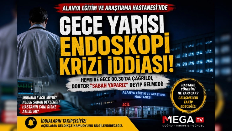 ALANYA EĞİTİM VE ARAŞTIRMA HASTANESİ’NDE GECE YARISI ENDOSKOPİ KRİZİ İDDİASI - Mega TV Alanya haber (76) (1)