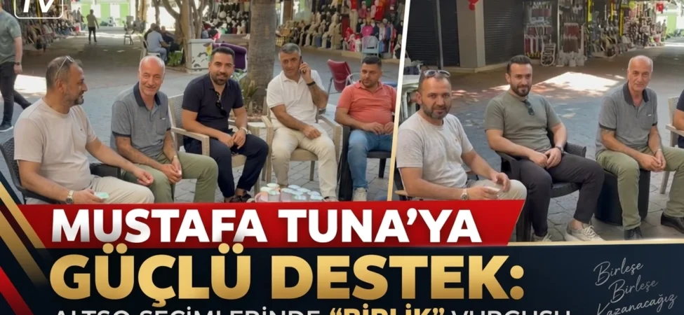 MUSTAFA TUNA’YA GÜÇLÜ DESTEK: ALTSO SEÇİMLERİNDE "BİRLİK" VURGUSU
